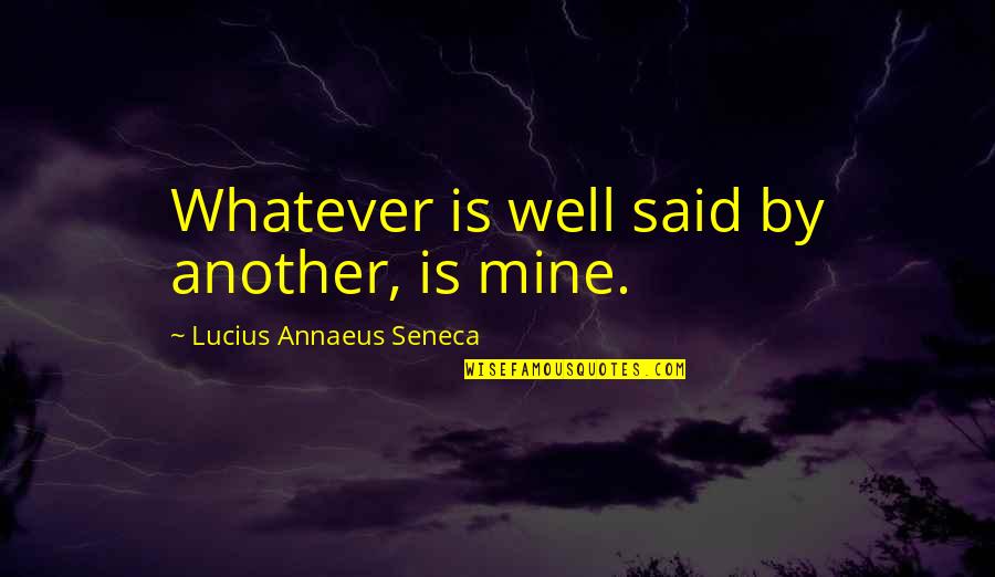 Seneca Lucius Annaeus Quotes By Lucius Annaeus Seneca: Whatever is well said by another, is mine. Seneca Lucius Annaeus Quotes By Lucius Annaeus Seneca: Whatever is well said by another, is mine.