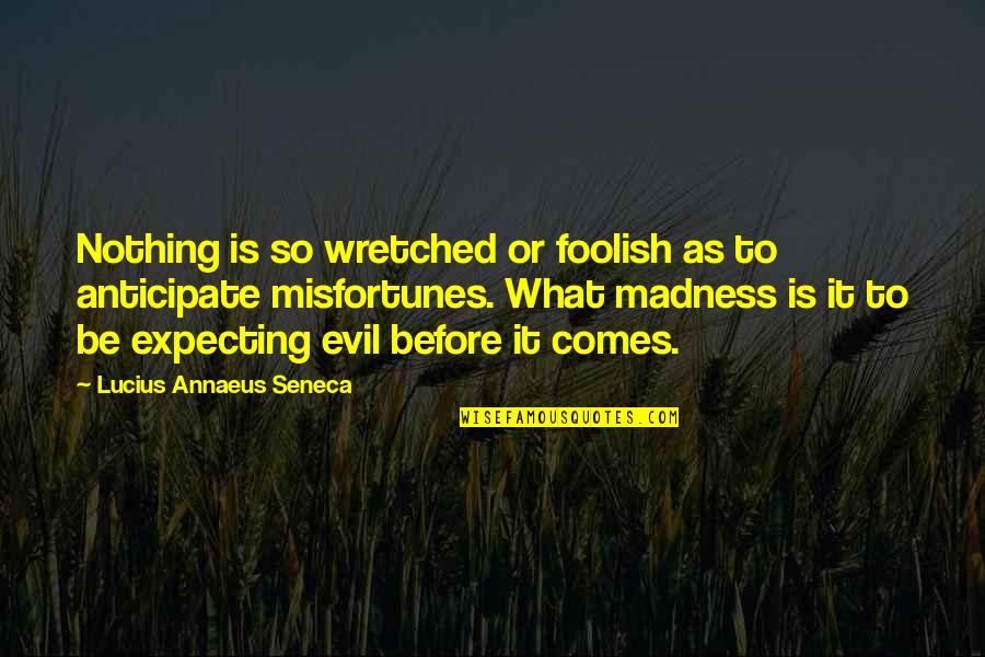 Seneca Lucius Annaeus Quotes By Lucius Annaeus Seneca: Nothing is so wretched or foolish as to Seneca Lucius Annaeus Quotes By Lucius Annaeus Seneca: Nothing is so wretched or foolish as to