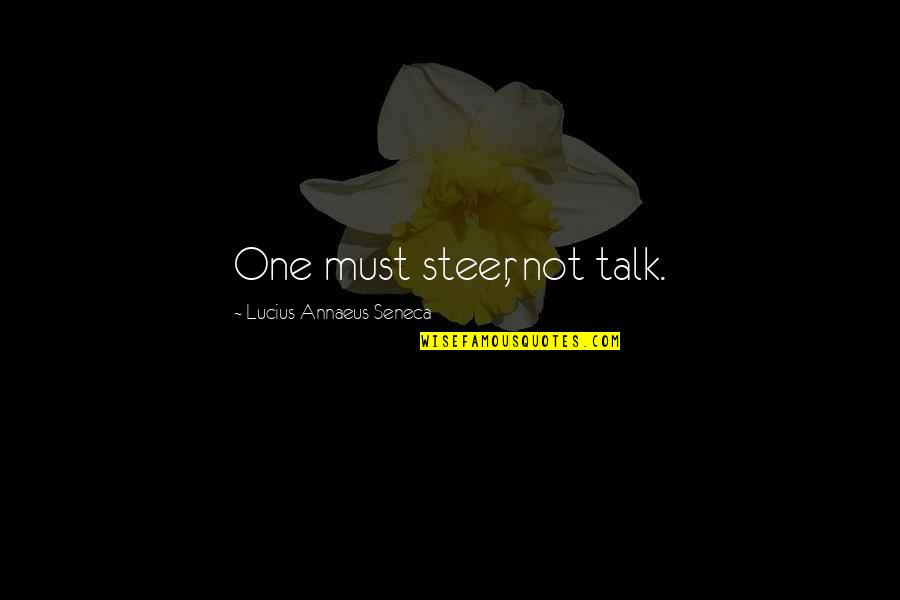 Seneca Lucius Annaeus Quotes By Lucius Annaeus Seneca: One must steer, not talk. Seneca Lucius Annaeus Quotes By Lucius Annaeus Seneca: One must steer, not talk.