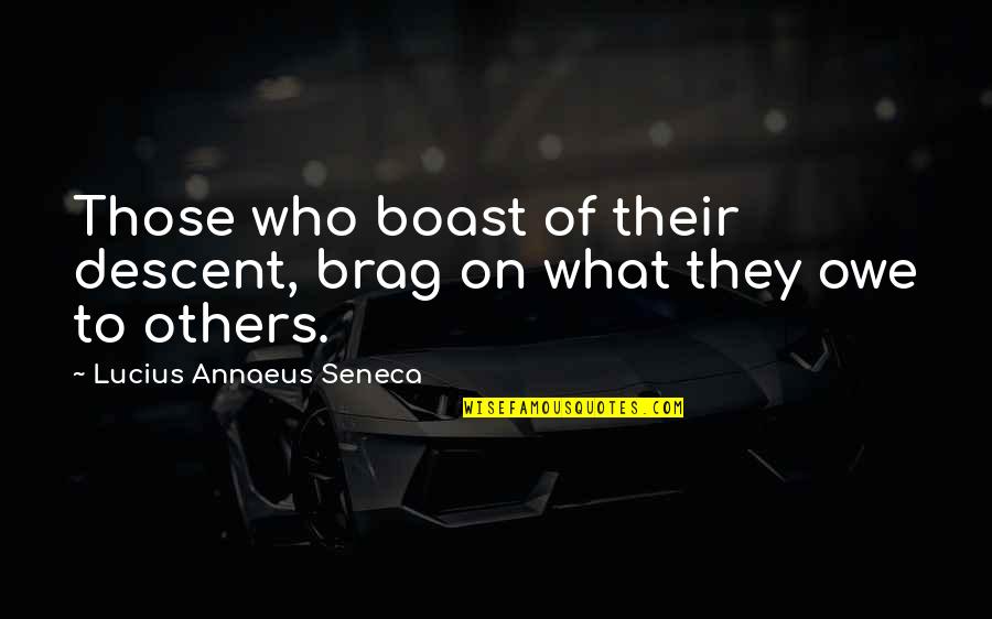 Seneca Lucius Annaeus Quotes By Lucius Annaeus Seneca: Those who boast of their descent, brag on Seneca Lucius Annaeus Quotes By Lucius Annaeus Seneca: Those who boast of their descent, brag on