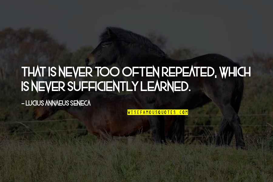Seneca Lucius Annaeus Quotes By Lucius Annaeus Seneca: That is never too often repeated, which is Seneca Lucius Annaeus Quotes By Lucius Annaeus Seneca: That is never too often repeated, which is