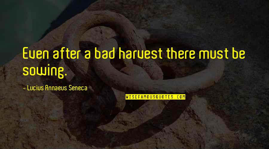 Seneca Lucius Annaeus Quotes By Lucius Annaeus Seneca: Even after a bad harvest there must be Seneca Lucius Annaeus Quotes By Lucius Annaeus Seneca: Even after a bad harvest there must be
