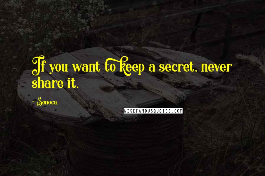 Seneca. quotes: If you want to keep a secret, never share it.