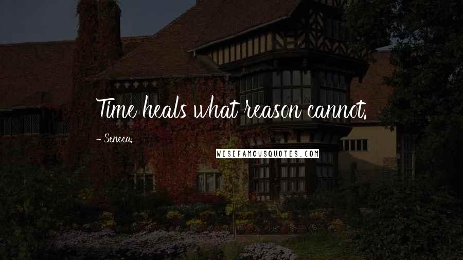 Seneca. quotes: Time heals what reason cannot.