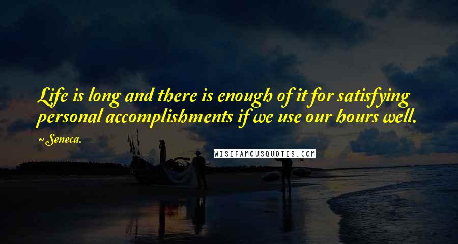 Seneca. quotes: Life is long and there is enough of it for satisfying personal accomplishments if we use our hours well. Seneca. quotes: Life is long and there is enough of it for satisfying personal accomplishments if we use our hours well.