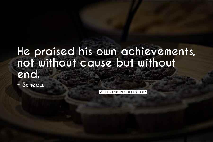 Seneca. quotes: He praised his own achievements, not without cause but without end.