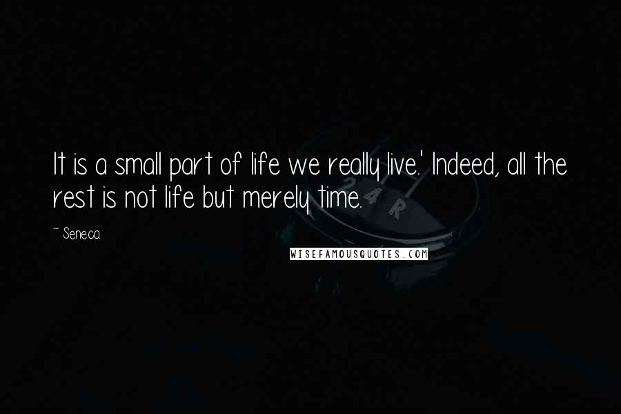 Seneca. quotes: It is a small part of life we really live.' Indeed, all the rest is not life but merely time.