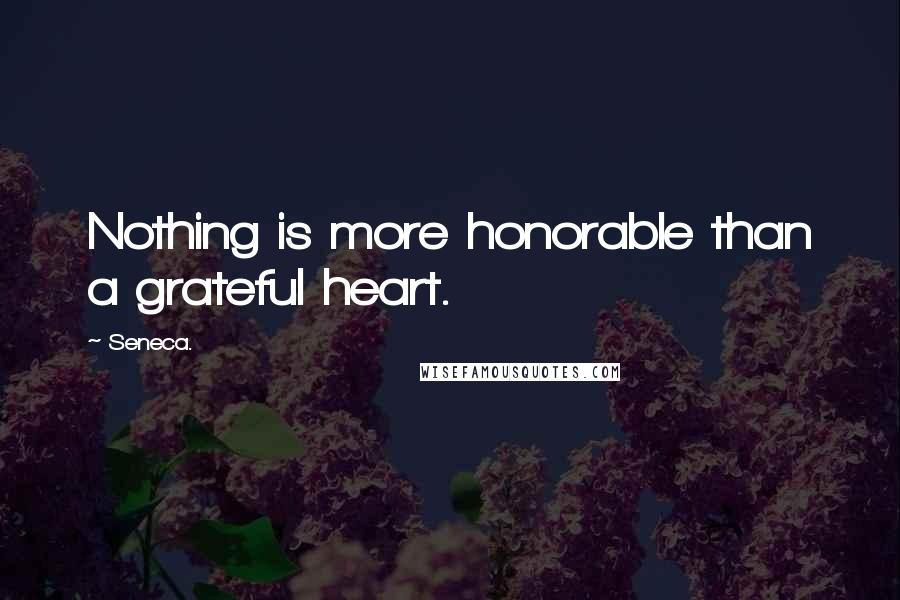 Seneca. quotes: Nothing is more honorable than a grateful heart.