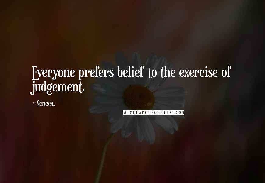 Seneca. quotes: Everyone prefers belief to the exercise of judgement.