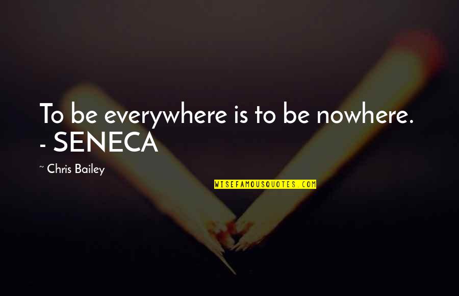 Seneca Quotes By Chris Bailey: To be everywhere is to be nowhere. - Seneca Quotes By Chris Bailey: To be everywhere is to be nowhere. -