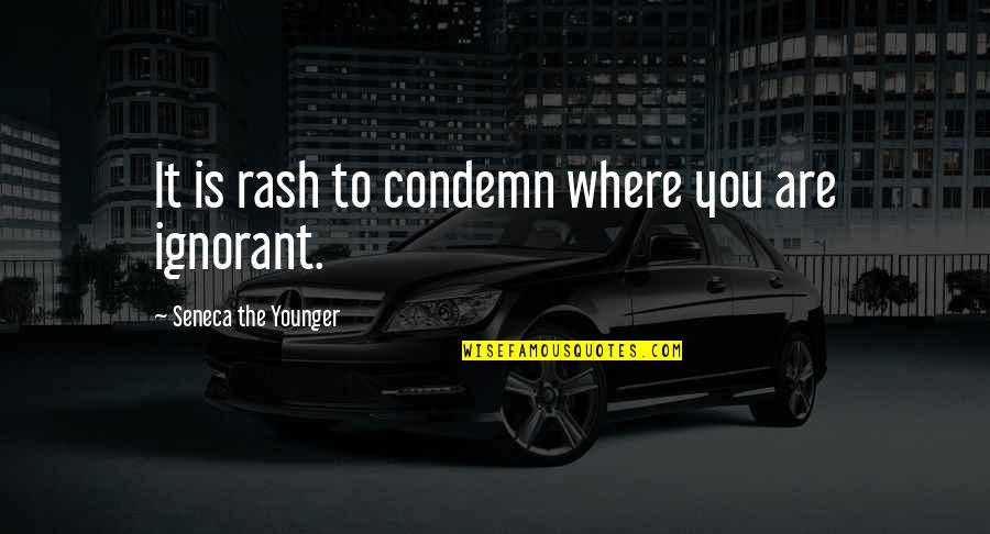 Seneca Quotes By Seneca The Younger: It is rash to condemn where you are