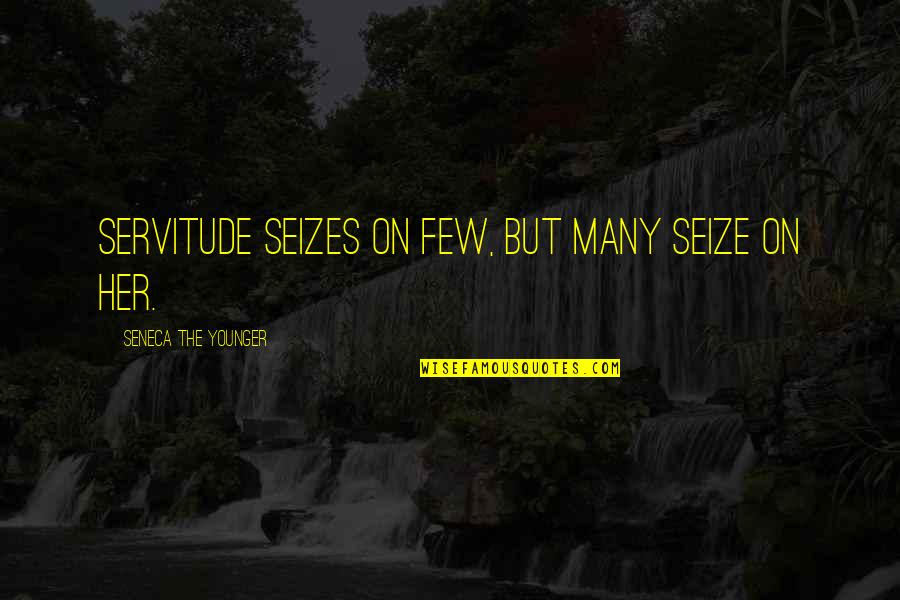 Seneca Quotes By Seneca The Younger: Servitude seizes on few, but many seize on