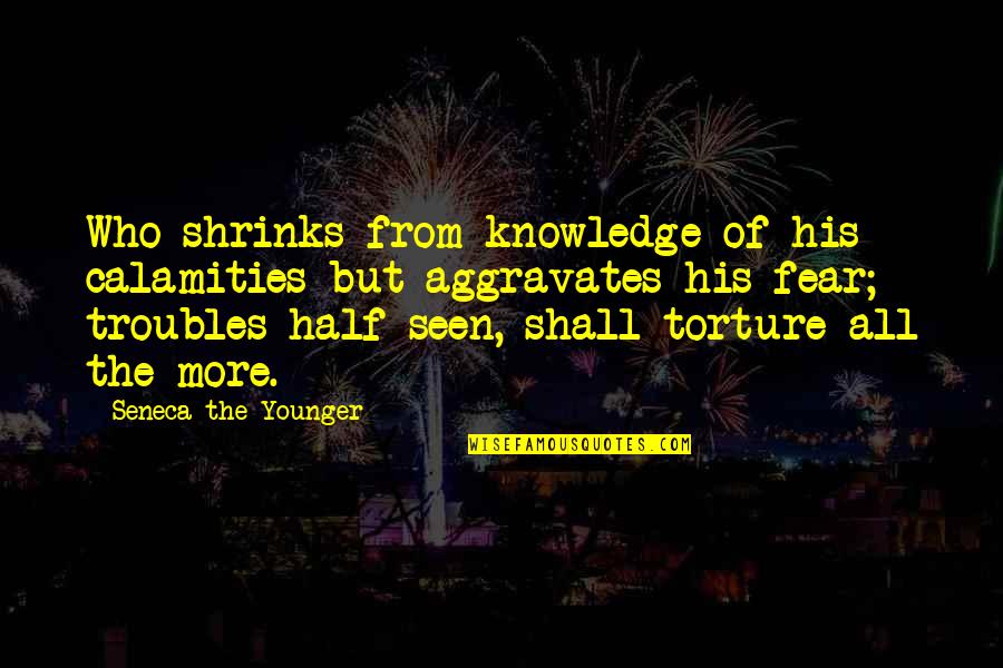 Seneca Quotes By Seneca The Younger: Who shrinks from knowledge of his calamities but Seneca Quotes By Seneca The Younger: Who shrinks from knowledge of his calamities but