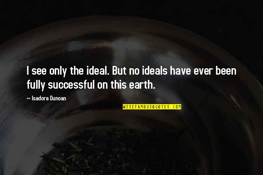 Seneca Suffering Quote Quotes By Isadora Duncan: I see only the ideal. But no ideals