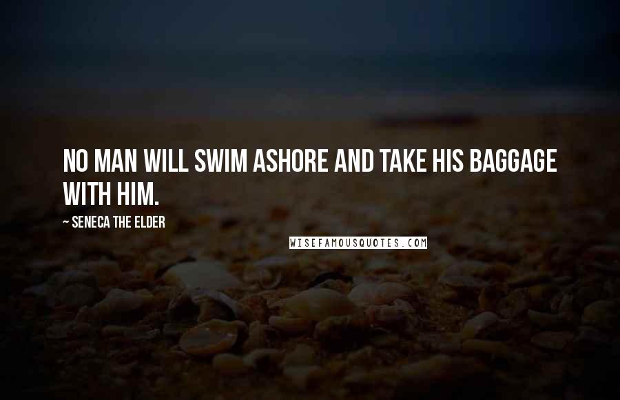 Seneca The Elder quotes: No man will swim ashore and take his baggage with him.