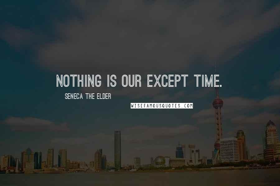 Seneca The Elder quotes: Nothing is our except time.