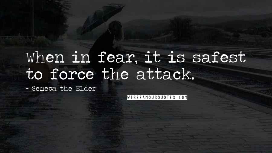 Seneca The Elder quotes: When in fear, it is safest to force the attack.