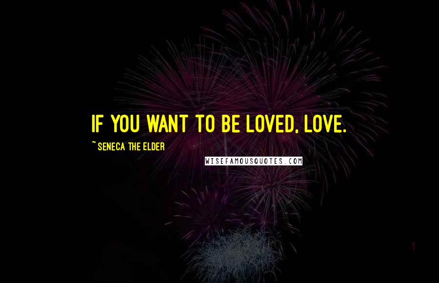 Seneca The Elder quotes: If you want to be loved, love.