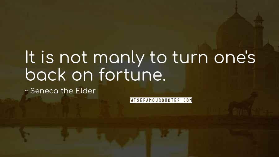 Seneca The Elder quotes: It is not manly to turn one's back on fortune.