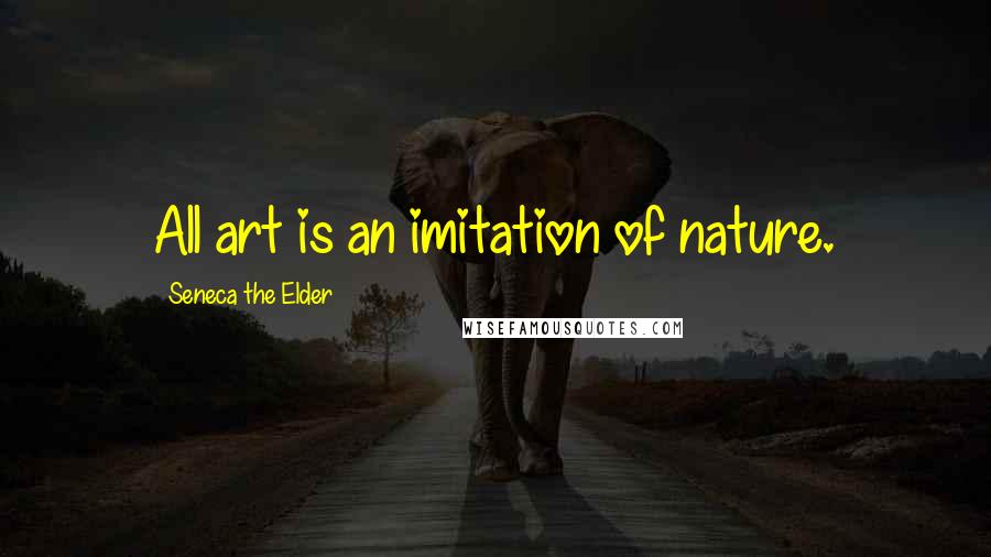 Seneca The Elder quotes: All art is an imitation of nature.