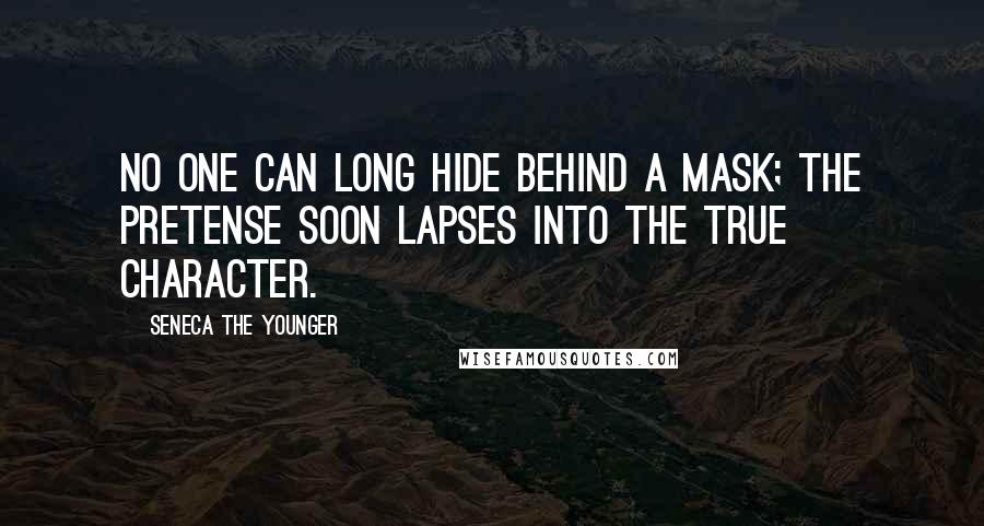 Seneca The Younger quotes: No one can long hide behind a mask; the pretense soon lapses into the true character. Seneca The Younger quotes: No one can long hide behind a mask; the pretense soon lapses into the true character.