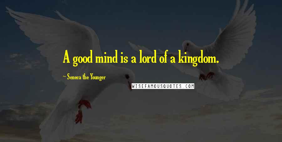 Seneca The Younger quotes: A good mind is a lord of a kingdom. Seneca The Younger quotes: A good mind is a lord of a kingdom.