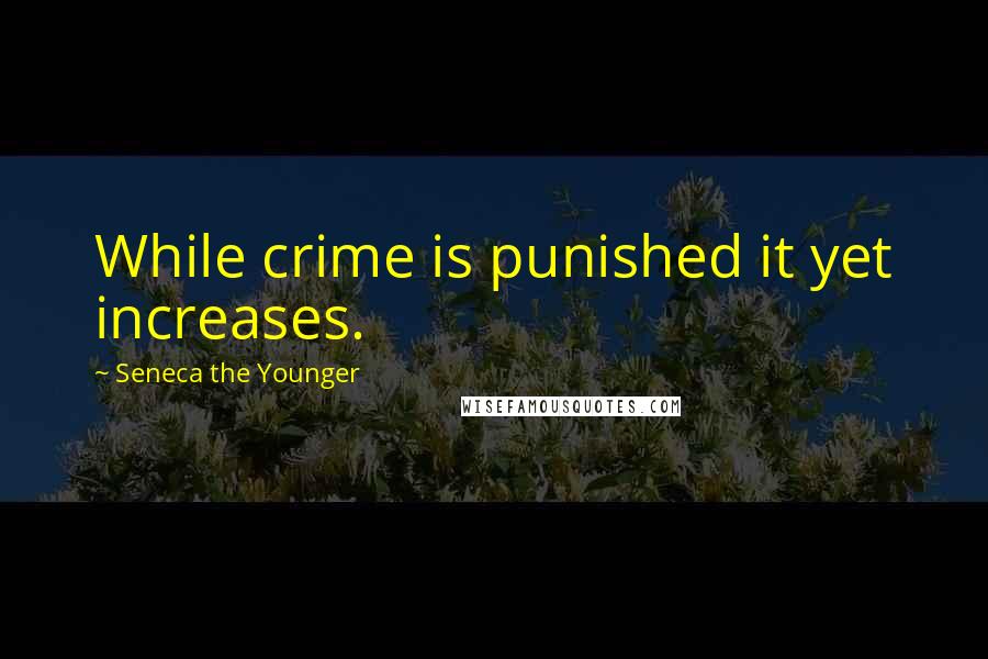 Seneca The Younger quotes: While crime is punished it yet increases. Seneca The Younger quotes: While crime is punished it yet increases.