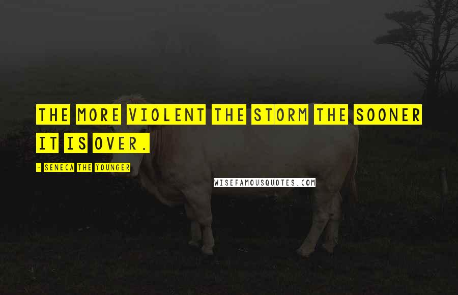 Seneca The Younger quotes: The more violent the storm the sooner it is over.
