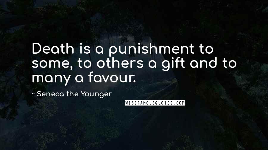 Seneca The Younger quotes: Death is a punishment to some, to others a gift and to many a favour. Seneca The Younger quotes: Death is a punishment to some, to others a gift and to many a favour.
