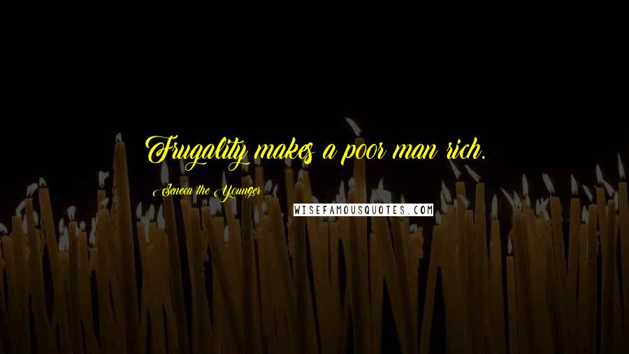 Seneca The Younger quotes: Frugality makes a poor man rich. Seneca The Younger quotes: Frugality makes a poor man rich.