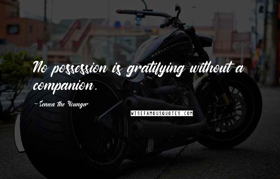 Seneca The Younger quotes: No possession is gratifying without a companion.