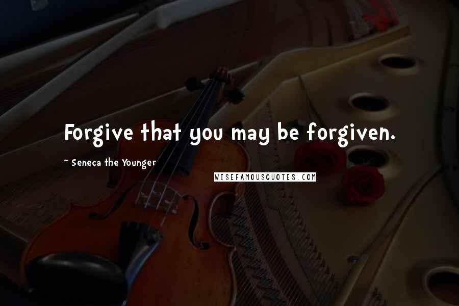 Seneca The Younger quotes: Forgive that you may be forgiven. Seneca The Younger quotes: Forgive that you may be forgiven.