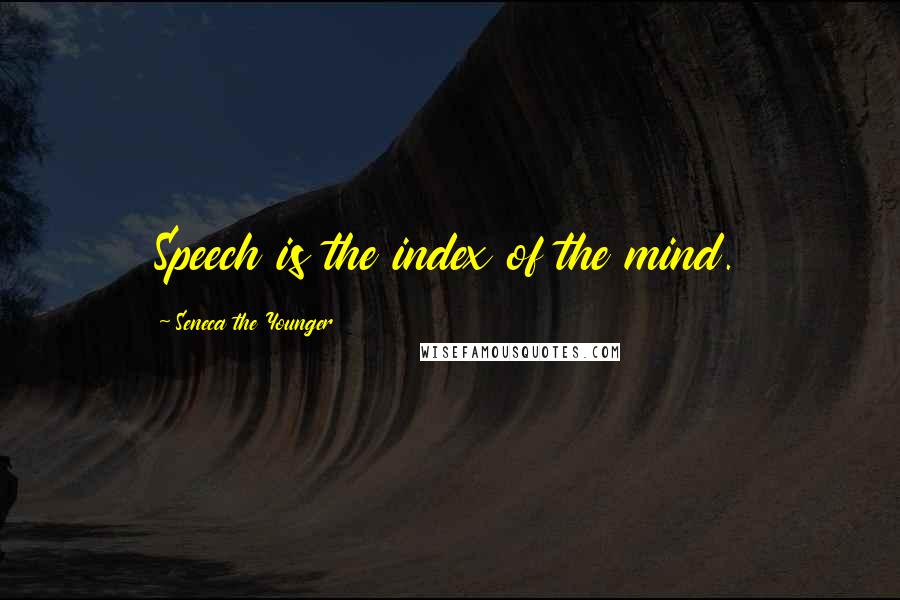 Seneca The Younger quotes: Speech is the index of the mind. Seneca The Younger quotes: Speech is the index of the mind.