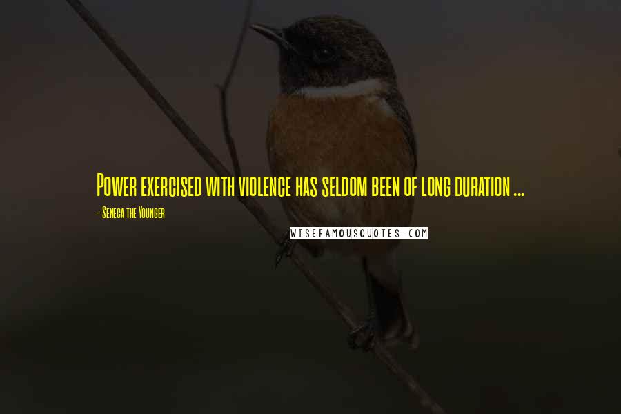 Seneca The Younger quotes: Power exercised with violence has seldom been of long duration ... Seneca The Younger quotes: Power exercised with violence has seldom been of long duration ...