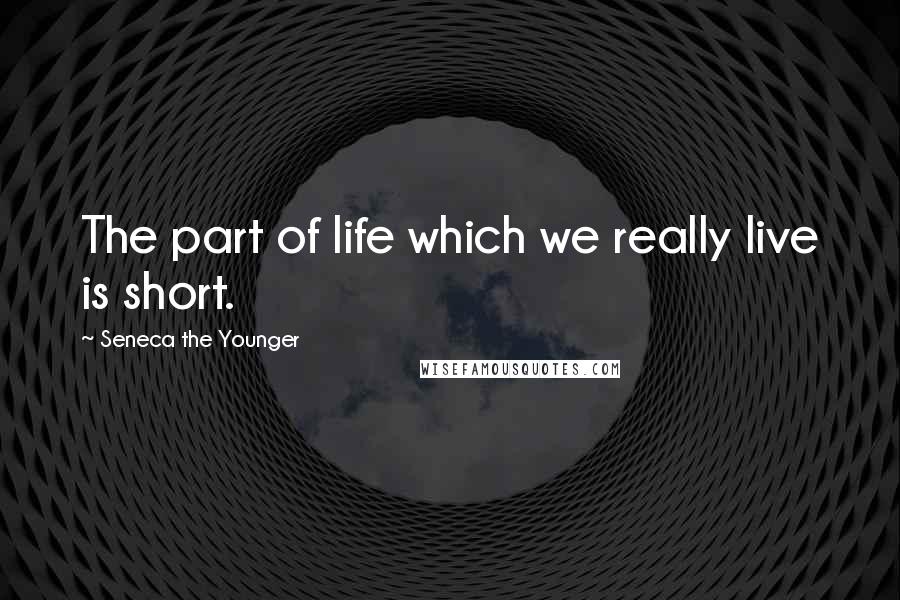 Seneca The Younger quotes: The part of life which we really live is short.