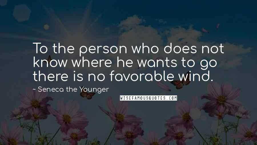 Seneca The Younger quotes: To the person who does not know where he wants to go there is no favorable wind. Seneca The Younger quotes: To the person who does not know where he wants to go there is no favorable wind.