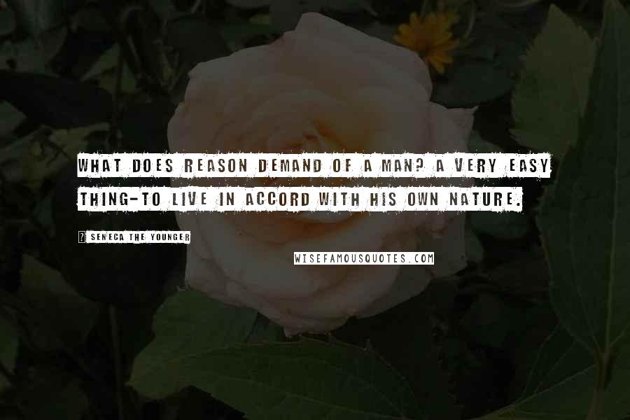 Seneca The Younger quotes: What does reason demand of a man? A very easy thing-to live in accord with his own nature.