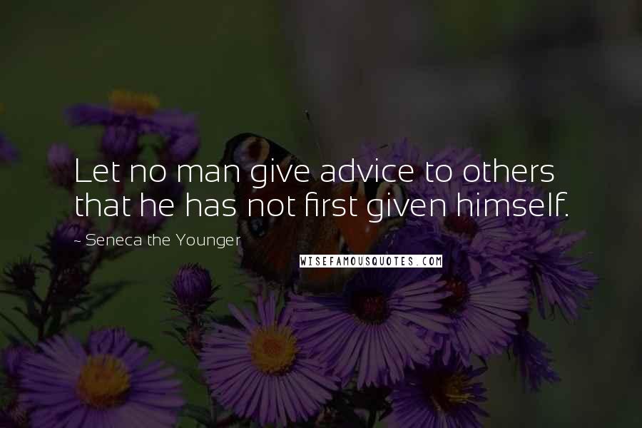 Seneca The Younger quotes: Let no man give advice to others that he has not first given himself. Seneca The Younger quotes: Let no man give advice to others that he has not first given himself.