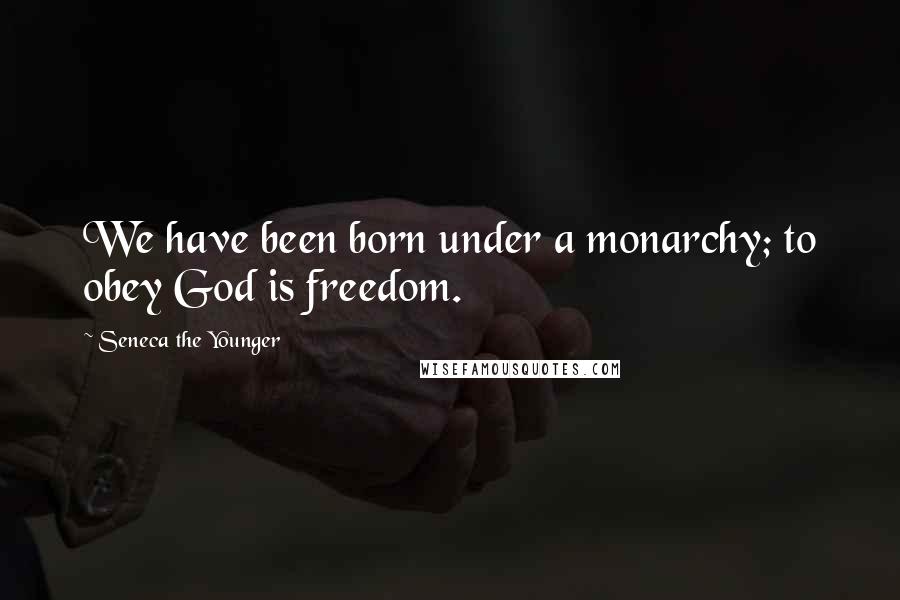 Seneca The Younger quotes: We have been born under a monarchy; to obey God is freedom. Seneca The Younger quotes: We have been born under a monarchy; to obey God is freedom.