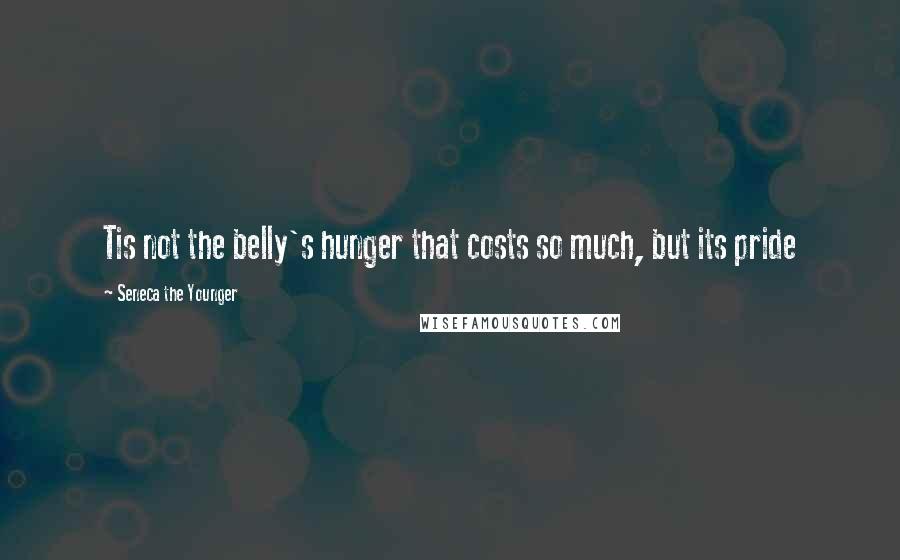Seneca The Younger quotes: Tis not the belly's hunger that costs so much, but its pride Seneca The Younger quotes: Tis not the belly's hunger that costs so much, but its pride