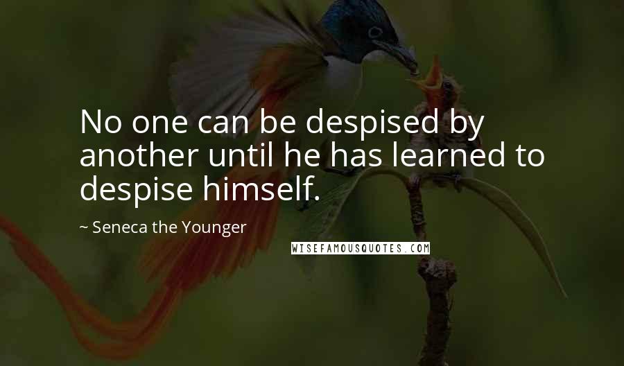 Seneca The Younger quotes: No one can be despised by another until he has learned to despise himself.