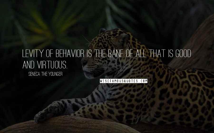 Seneca The Younger quotes: Levity of behavior is the bane of all that is good and virtuous. Seneca The Younger quotes: Levity of behavior is the bane of all that is good and virtuous.