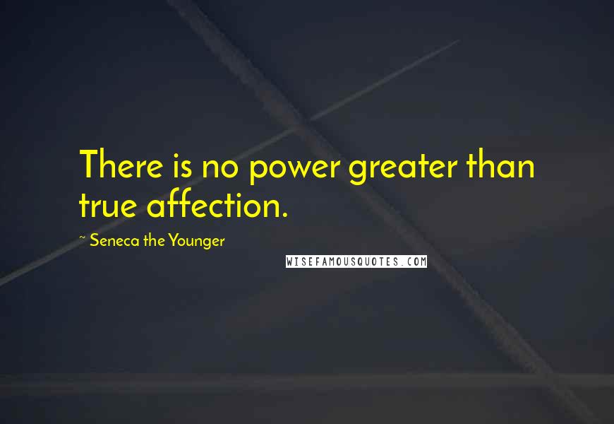 Seneca The Younger quotes: There is no power greater than true affection.