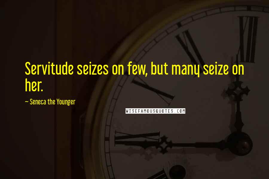 Seneca The Younger quotes: Servitude seizes on few, but many seize on her. Seneca The Younger quotes: Servitude seizes on few, but many seize on her.