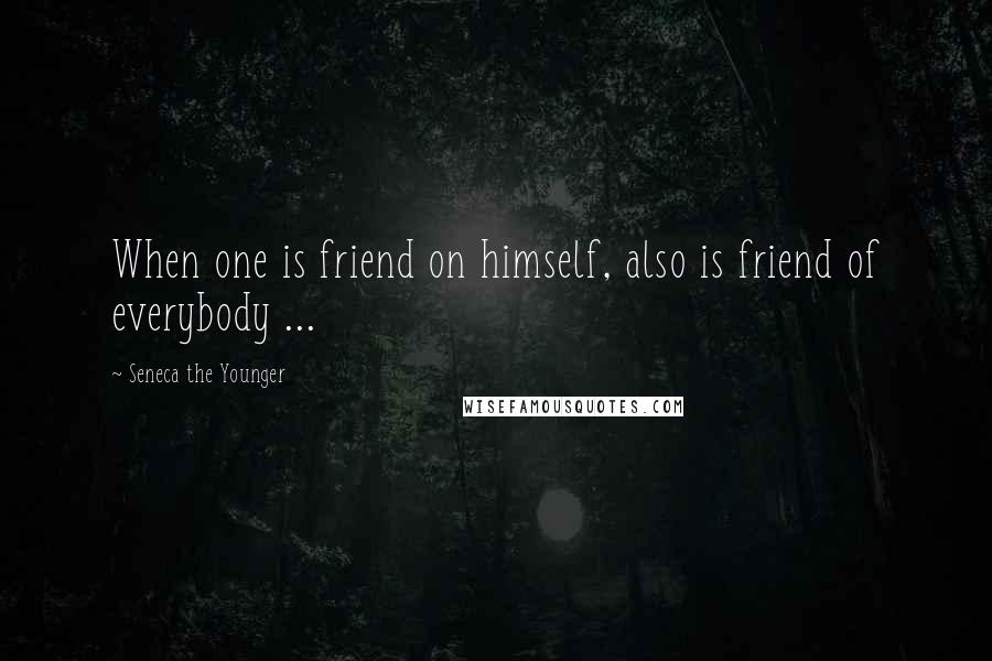 Seneca The Younger quotes: When one is friend on himself, also is friend of everybody ... Seneca The Younger quotes: When one is friend on himself, also is friend of everybody ...