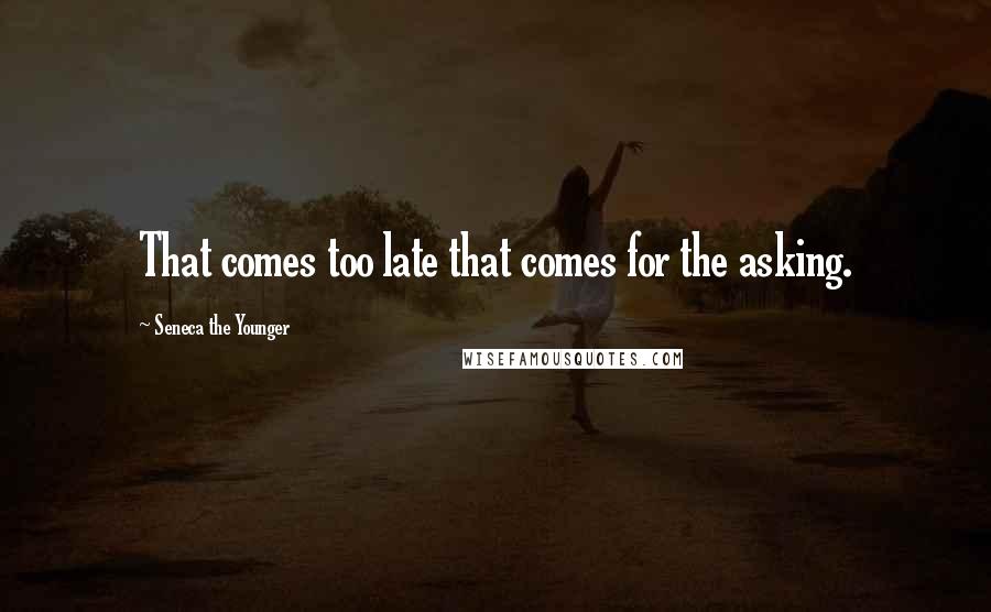 Seneca The Younger quotes: That comes too late that comes for the asking. Seneca The Younger quotes: That comes too late that comes for the asking.