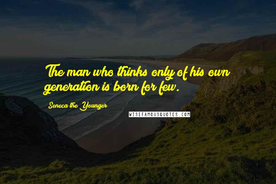 Seneca The Younger quotes: The man who thinks only of his own generation is born for few. Seneca The Younger quotes: The man who thinks only of his own generation is born for few.