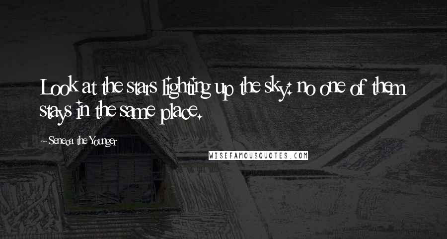 Seneca The Younger quotes: Look at the stars lighting up the sky: no one of them stays in the same place.