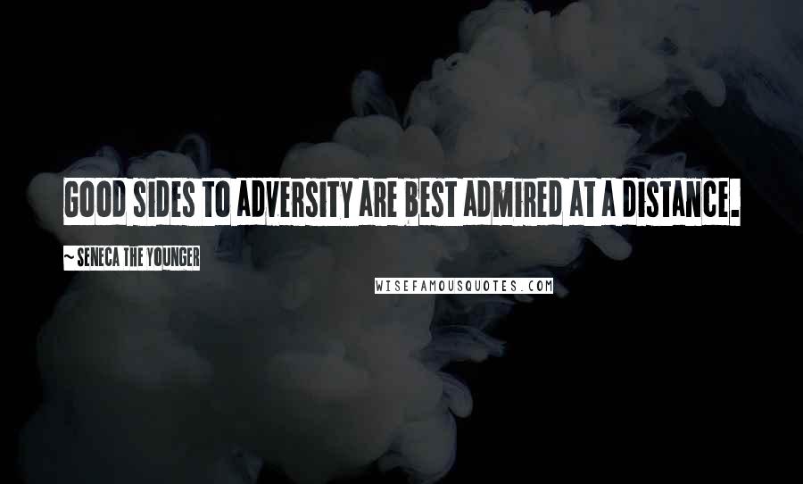 Seneca The Younger quotes: Good sides to adversity are best admired at a distance. Seneca The Younger quotes: Good sides to adversity are best admired at a distance.