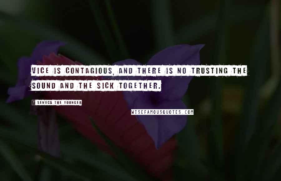Seneca The Younger quotes: Vice is contagious, and there is no trusting the sound and the sick together. Seneca The Younger quotes: Vice is contagious, and there is no trusting the sound and the sick together.